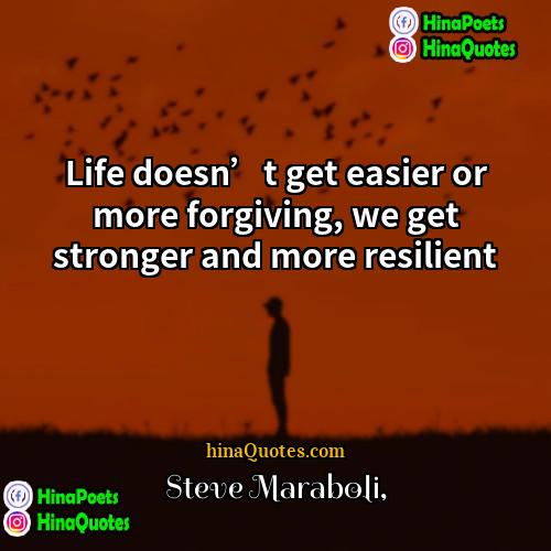 Steve Maraboli Quotes | Life doesn’t get easier or more forgiving,